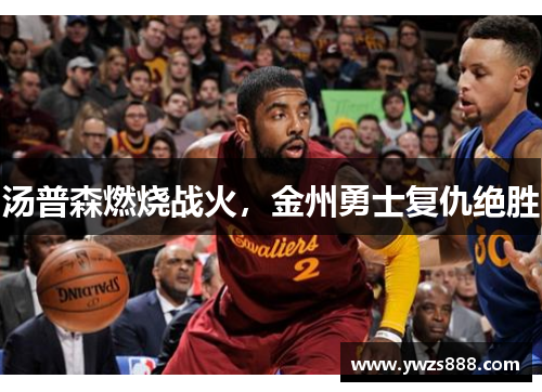 汤普森燃烧战火，金州勇士复仇绝胜